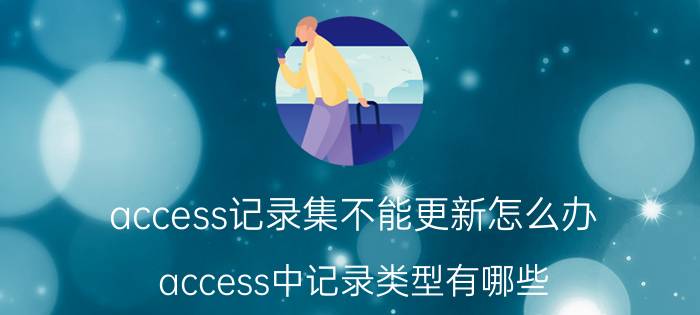 access记录集不能更新怎么办 access中记录类型有哪些？